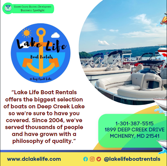 Business Spotlight
Lake Life Boat Rentals 
Lake Life Boat Rentals offers the biggest selection of boats on Deep Creek Lake so we’re sure to have you covered. Since 2004, we’ve served thousands of people and have grown with a philosophy of quality.